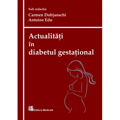 Actualități în diabetul gestațional - Carmen Dobjanschi, Antoine Edu (sub redacția)