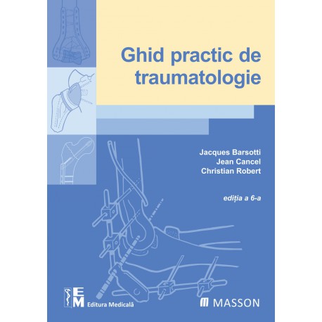 Ghid practic de traumatologie. Ediția a 6-a - Jacques Barsotti, Jean Cancel, Christian Robert